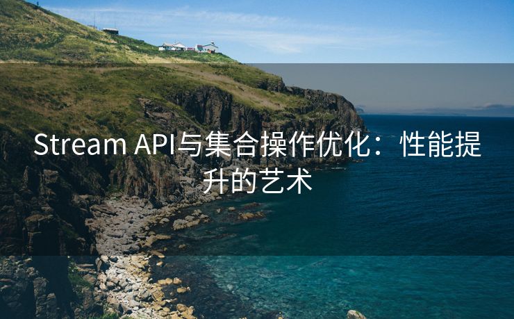 Stream API与集合操作优化：性能提升的艺术