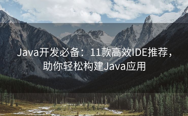 Java开发必备：11款高效IDE推荐，助你轻松构建Java应用