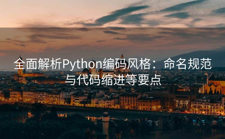 全面解析Python编码风格：命名规范与代码缩进等要点