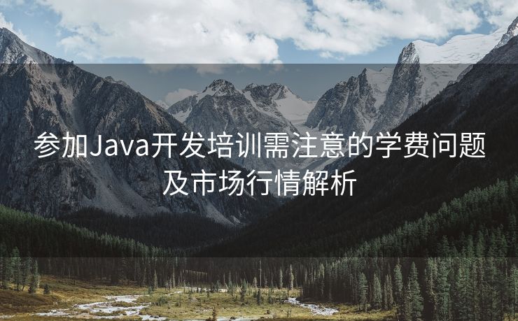 参加Java开发培训需注意的学费问题及市场行情解析