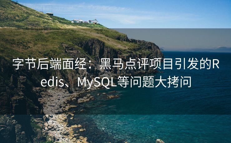 字节后端面经：黑马点评项目引发的Redis、MySQL等问题大拷问