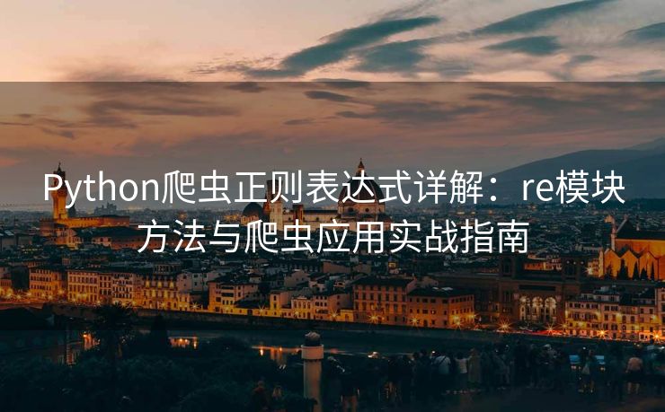 Python爬虫正则表达式详解：re模块方法与爬虫应用实战指南