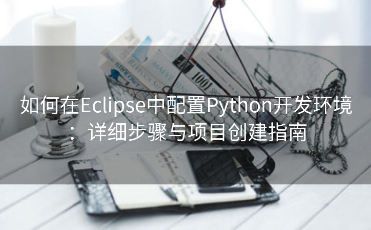 如何在Eclipse中配置Python开发环境：详细步骤与项目创建指南