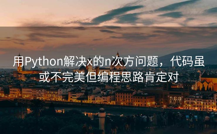 用Python解决x的n次方问题,代码虽或不完美但编程思路肯定对 用Python解决x的n次方问题,代码虽或不完美但编程思路肯定对