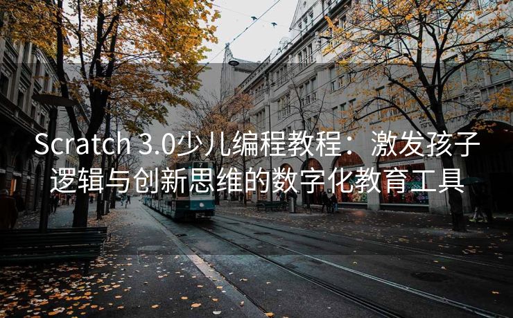 Scratch 3.0少儿编程教程：激发孩子逻辑与创新思维的数字化教育工具