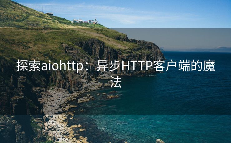 探索aiohttp：异步HTTP客户端的魔法