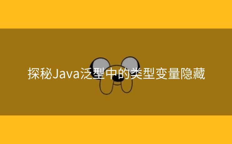 探秘Java泛型中的类型变量隐藏