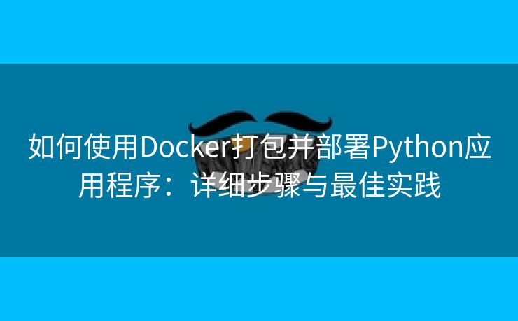 如何使用Docker打包并部署Python应用程序：详细步骤与最佳实践