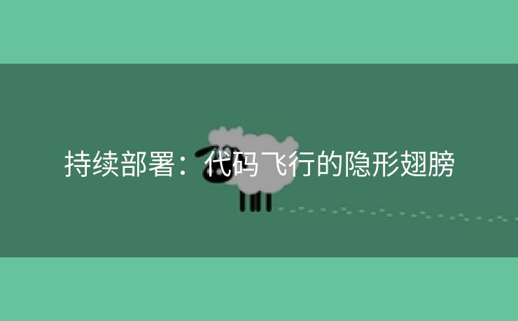 持续部署：代码飞行的隐形翅膀