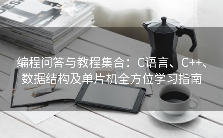 编程问答与教程集合：C语言、C++、数据结构及单片机全方位学习指南