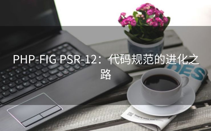 PHP-FIG PSR-12：代码规范的进化之路