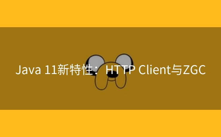Java 11新特性：HTTP Client与ZGC