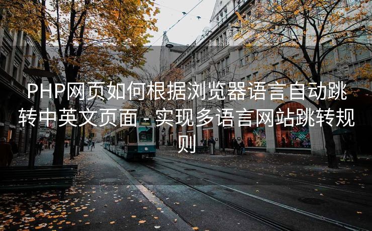 PHP网页如何根据浏览器语言自动跳转中英文页面 - 实现多语言网站跳转规则