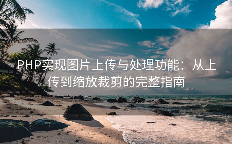 PHP实现图片上传与处理功能：从上传到缩放裁剪的完整指南