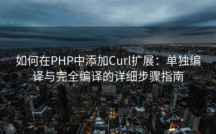 如何在PHP中添加Curl扩展：单独编译与完全编译的详细步骤指南