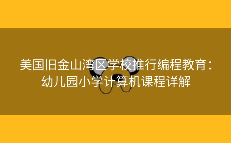美国旧金山湾区学校推行编程教育：幼儿园小学计算机课程详解
