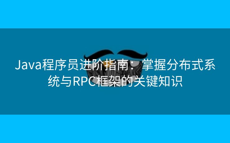 Java程序员进阶指南：掌握分布式系统与RPC框架的关键知识