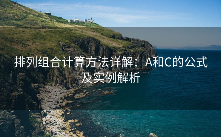 排列组合计算方法详解：A和C的公式及实例解析