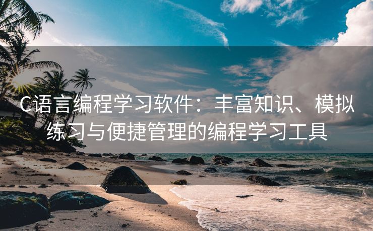 C语言编程学习软件:丰富知识、模拟练习与便捷管理的编程学习工具 C语言编程学习软件:丰富知识、模拟练习与便捷管理的编程学习工具