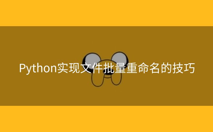 Python实现文件批量重命名的技巧 Python实现文件批量重命名的技巧