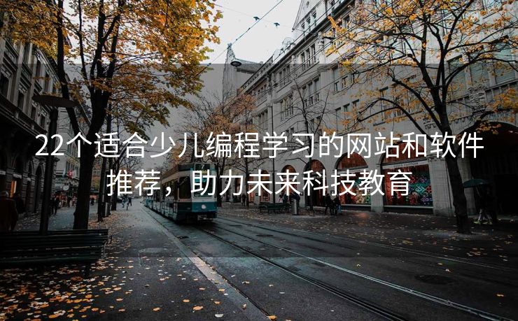 22个适合少儿编程学习的网站和软件推荐，助力未来科技教育