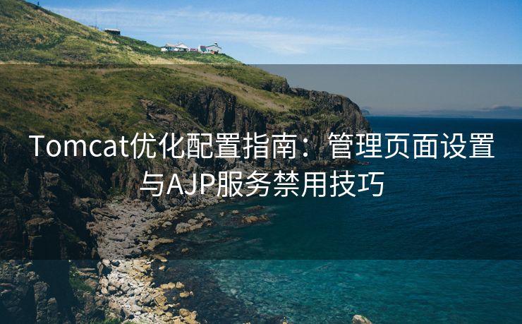 Tomcat优化配置指南：管理页面设置与AJP服务禁用技巧