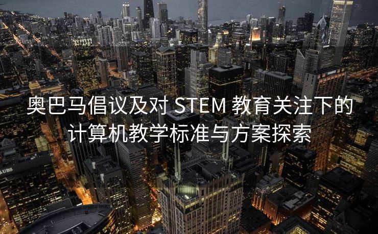 奥巴马倡议及对 STEM 教育关注下的计算机教学标准与方案探索 奥巴马倡议及对 STEM 教育关注下的计算机教学标准与方案探索
