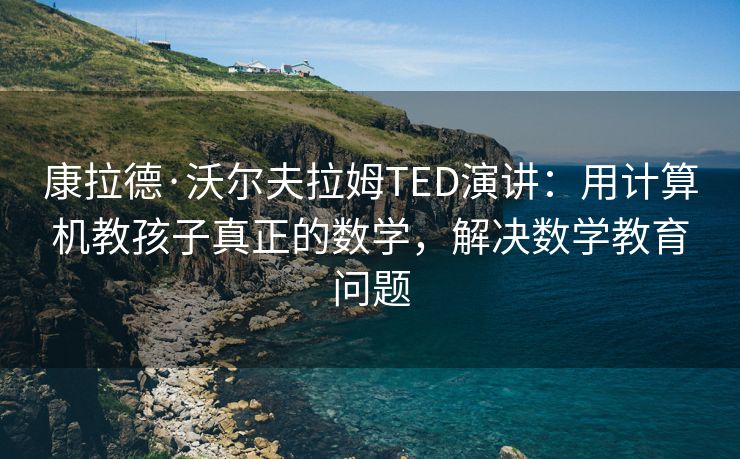 康拉德·沃尔夫拉姆TED演讲：用计算机教孩子真正的数学，解决数学教育问题