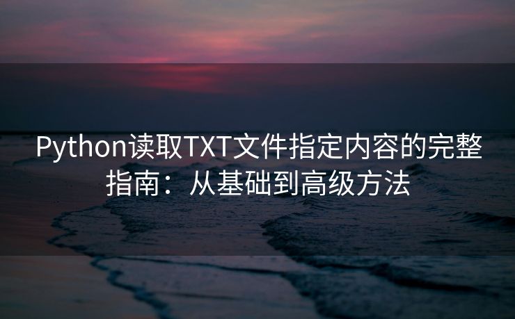 Python读取TXT文件指定内容的完整指南：从基础到高级方法