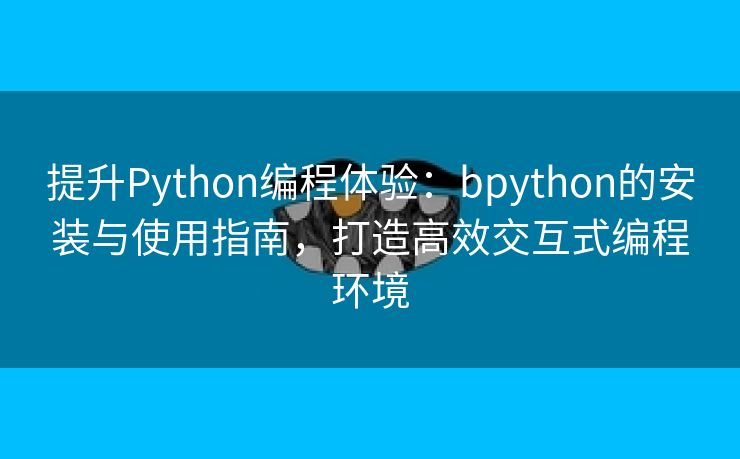 提升Python编程体验：bpython的安装与使用指南，打造高效交互式编程环境