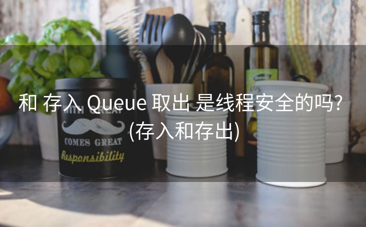 和 存入 Queue 取出 是线程安全的吗? (存入和存出)