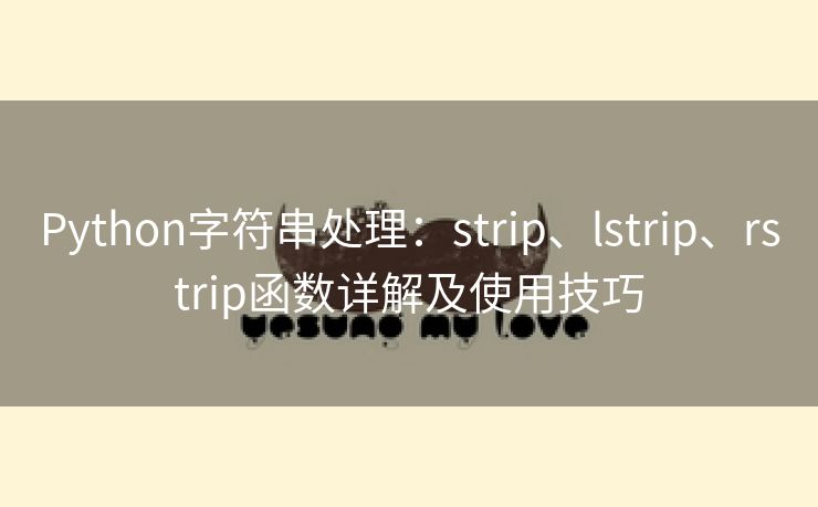 Python字符串处理:strip、lstrip、rstrip函数详解及使用技巧 Python字符串处理:strip、lstrip、rstrip函数详解及使用技巧
