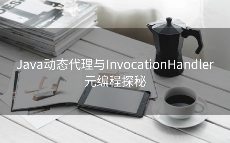 Java动态代理与InvocationHandler元编程探秘