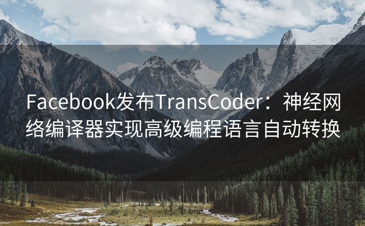 Facebook发布TransCoder：神经网络编译器实现高级编程语言自动转换