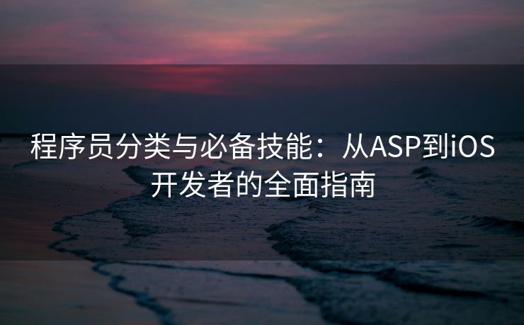 程序员分类与必备技能：从ASP到iOS开发者的全面指南