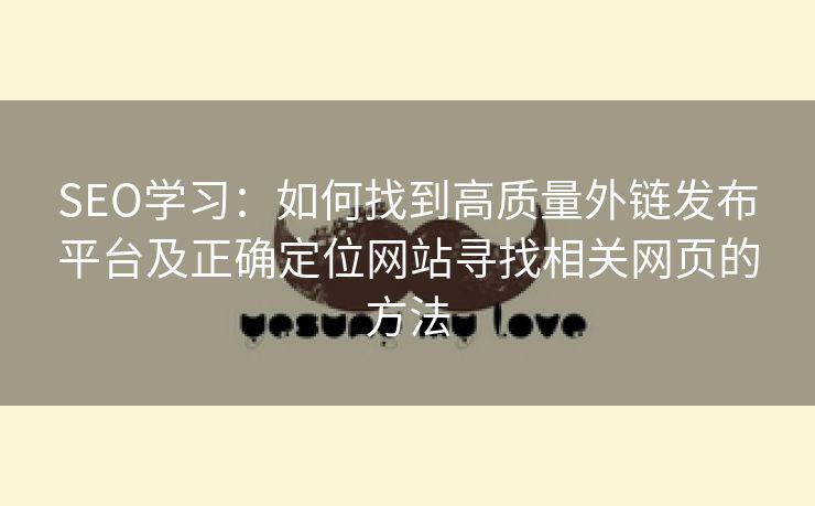 SEO学习：如何找到高质量外链发布平台及正确定位网站寻找相关网页的方法