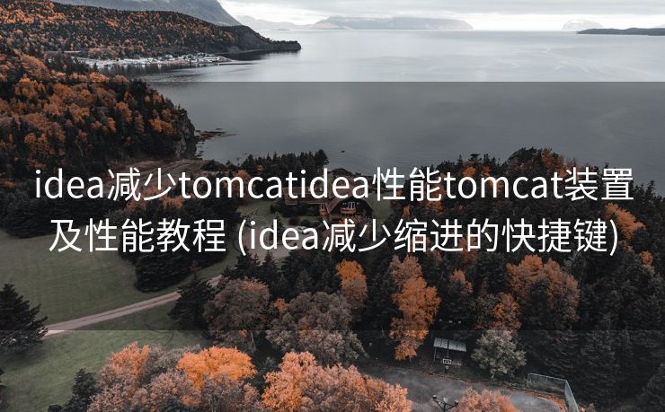 idea减少tomcatidea性能tomcat装置及性能教程 (idea减少缩进的快捷键)