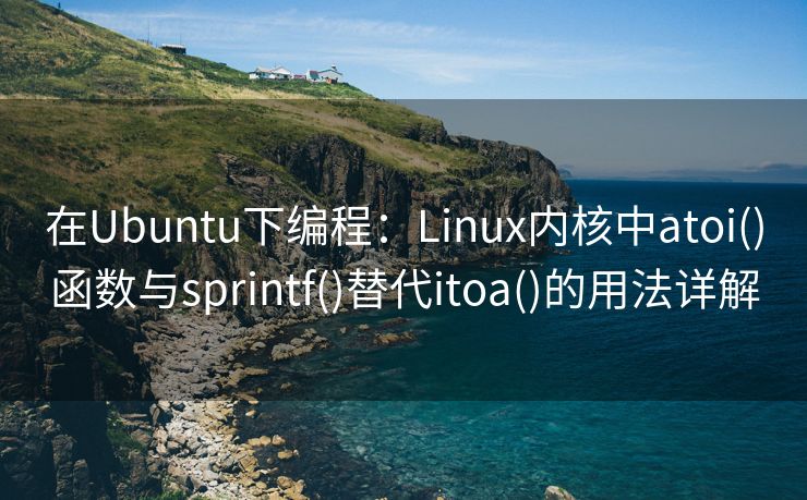 在Ubuntu下编程：Linux内核中atoi()函数与sprintf()替代itoa()的用法详解