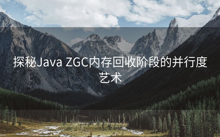 探秘Java ZGC内存回收阶段的并行度艺术 探秘Java ZGC内存回收阶段的并行度艺术
