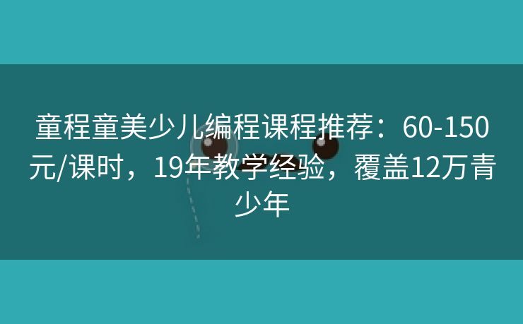 童程童美少儿编程课程推荐：60-150元/课时，19年教学经验，覆盖12万青少年