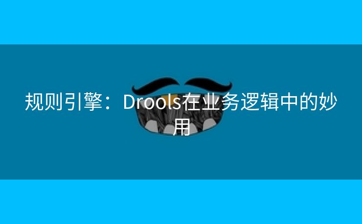 规则引擎：Drools在业务逻辑中的妙用