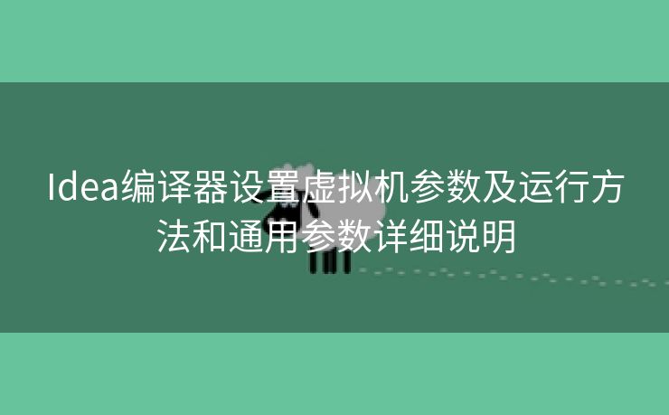 Idea编译器设置虚拟机参数及运行方法和通用参数详细说明