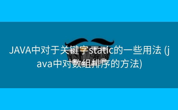 JAVA中对于关键字static的一些用法 (java中对数组排序的方法) JAVA中对于关键字static的一些用法 (java中对数组排序的方法)