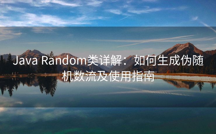 Java Random类详解：如何生成伪随机数流及使用指南