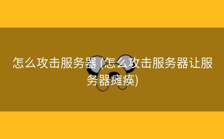 怎么攻击服务器 (怎么攻击服务器让服务器瘫痪)