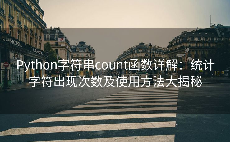 Python字符串count函数详解：统计字符出现次数及使用方法大揭秘
