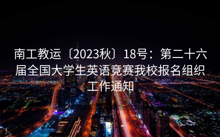 南工教运〔2023秋〕18号：第二十六届全国大学生英语竞赛我校报名组织工作通知