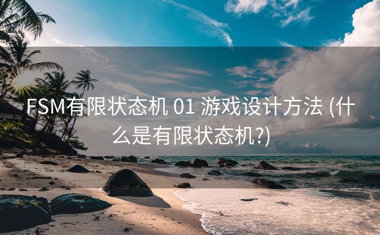 FSM有限状态机 01 游戏设计方法 (什么是有限状态机?) FSM有限状态机 01 游戏设计方法 (什么是有限状态机?)