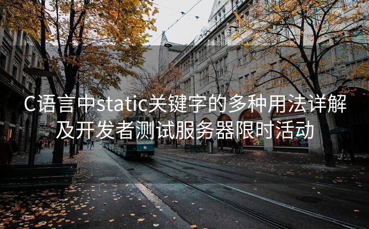 C语言中static关键字的多种用法详解及开发者测试服务器限时活动