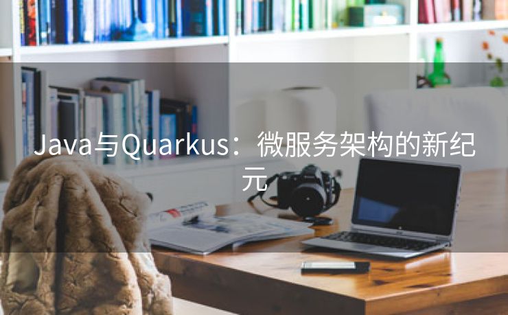 Java与Quarkus：微服务架构的新纪元